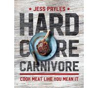 Hardcore Carnivore: Cook Meat Like You Mean It