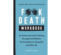 Hardcore Grief Recovery Workbook: An Honest Journal for Getting Through Grief Without the Condolences, Sympathy, and Other Bs