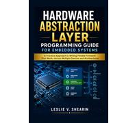 Hardware Abstraction Layer Programming Guide for Embedded Systems: A Practical Approach to Writing Flexible Firmware That Works Across Multiple Devices and Architectures