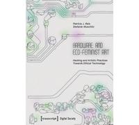 Hardware and Eco-Feminist Art: Hacking and Artistic Practices Towards Ethical Technology (Digitale Gesellschaft): 81