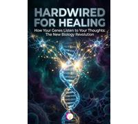 HARDWIRED FOR HEALING: How Your Genes Listen to Your Thoughts: The New Biology Revolution