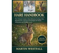 HARE HANDBOOK: hThe Ultimate Guide to Hare Behavior, Ecology, Diet, Reproduction, and Survival Strategies for Nature Enthusiasts and Wildlife Lovers.
