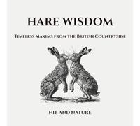 Hare Wisdom: Timeless Maxims from the British Countryside.: A 6×6 Countryside Gift Book of Calm Reflections and Hand-Drawn Pen-and-Ink Illustrations