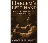 Harlem’s Left Hand: Willie Smith and the Art of Stride Piano: Willie “The Lion” Smith, Harlem Stride Piano, and the Untold History of Jazz’s Golden Age