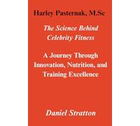 Harley Pasternak, M.Sc: The ScienceBehind Celebrity Fitness -A Journey Through Innovation, Nutrition, and Training Excellence