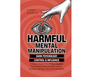Harmful Mental Manipulation: A Tactical Guide to the 30 Most Harmful Psychological Manipulation Tactics, Dark Psychology, Emotional Abuse, and Covert Manipulation