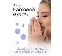 Harmonia e cura com óleos essenciais: Combinações de óleos essenciais para cuidar das emoções e do corpo naturalmente