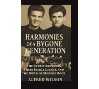 Harmonies Of A Bygone Generation: The Everly Brothers, Their Family Legacy, and the Birth of Modern Rock