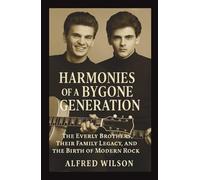 Harmonies Of A Bygone Generation: The Everly Brothers, Their Family Legacy, and the Birth of Modern Rock
