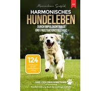 Harmonisches Hundeleben durch Impulskontrolle und Frustrationstoleranz: 124 Schritte zu einem glücklicheren Alltag | Hundeerziehung Buch für Anfänger & Profis | Hunde lesen lernen & Hundetraining