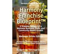 Harmony Franchise Blueprint™: A Scalable System for a Wellness Business, Profit, and Community-Based Growth
