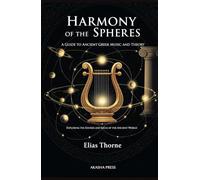 Harmony of the Spheres: A Guide to Ancient Greek Music and Theory: Exploring the Sounds and Ideas of the Ancient World