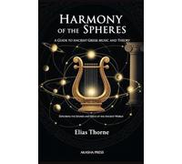 Harmony of the Spheres: A Guide to Ancient Greek Music and Theory: Exploring the Sounds and Ideas of the Ancient World
