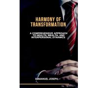 Harmony of Transformation, A Comprehensive Approach to Health, Wealth, and Interpersonal Dynamics