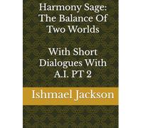 Harmony Sage: The Balance Of Two Worlds With Short Dialogues With A.I. PT 2