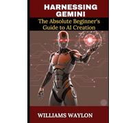 HARNESSING GEMINI: The Absolute Beginner's Guide to AI Creation