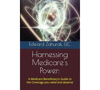 Harnessing Medicare's Power:: A Medicare Beneficiary's Guide to the Coverage you need and deserve