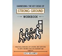 Harnessing the Key Ideas Of Strong Ground Workbook: Practical Exercises, Key Lessons, and Questions to Apply Brown’s Idea on Leadership and Tenacity.