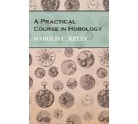 Harold C Kelly A Practical Course in Horology (Tascabile)