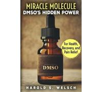 Miracle Molecule DMSO's Hidden Power for Health, Recovery, and Pain Relief: The Ultimate Guide to DMSO Applications, Safe Dosage, and Effective Pain Management Strategies