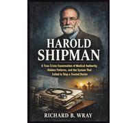 HAROLD SHIPMAN: A True Crime Examination of Medical Authority, Hidden Patterns, and the System That Failed to Stop a Trusted Doctor