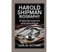 HAROLD SHIPMAN BIOGRAPHY: The Medical Expert Who Persevered Until the Truth Was Discovered