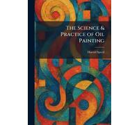Harold Speed The Science & Practice of Oil Painting (Tascabile)