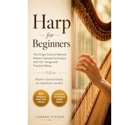 Harp for Beginners: The Finger Control Method: Master Classical Technique with 50+ Songs and Practice Pieces