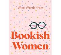Wise Words from Bookish Women: Smart and Sassy Life Advice