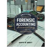 Harper W Abbott Unveiling the Truth in Forensic Accounting for begin (Tascabile)