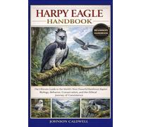 HARPY EAGLE HANDBOOK: The Ultimate Guide to the World’s Most Powerful Rainforest Raptor: Biology, Behavior, Conservation, and the Ethical Journey of Coexistence