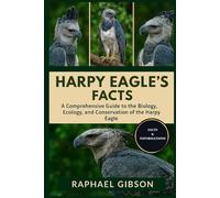 HARPY EAGLE'S FACTS: A Comprehensive Guide to the Biology, Ecology, and Conservation of the Harpy Eagle