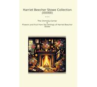 Harriet Beecher Stowe Collection (XXXIII): Chimney Corner Flowers Fruit Writings
