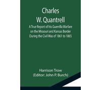 Harrison Trow Charles W. Quantrell; A True Report of his Guerrilla W (Tascabile)