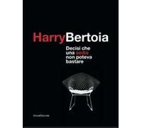 Harry Bertoia. Decisi che una sedia non poteva bastare. Catalogo dellamostra (Pordenone, 23 maggio-21 settembre 2009). Ediz. italiana e inglese