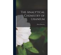 Harry Brearley The Analytical Chemistry of Uranium (Copertina rigida)