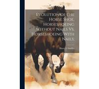Harry D Shaiffe Evolution of the Horse Shoe, Horseshoeing Without Na (Tascabile)