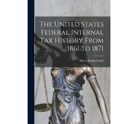 Harry Edwin Smi The United States Federal Internal Tax History From (Tascabile)
