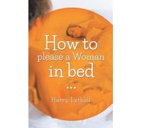 Harry Lythall How to Please a Woman in Bed (Tascabile)
