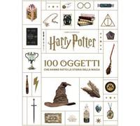 Harry Potter. 100 oggetti che hanno fatto la storia della magia