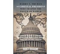 HARRY S. TRUMAN ACCIDENTAL PRESIDENT WHO SHAPED THE POSTWAR WORLD: A Comprehensive Biography of a Reluctant Leader Whose Four Crucial Months in Office Redefined Global Power and Ended a World War