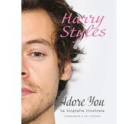 Harry Styles. Adore you. La biografia illustrata