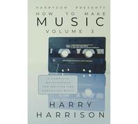 Harryson Presents How To Make Music: Volume 3: A Complete Walkthrough For Writing And Producing Music
