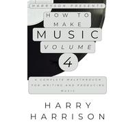 Harryson Presents How To Make Music Volume 4: A Complete Walkthrough For Writing And Producing Music