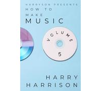 Harryson Presents How To Make Music: Volume 5: A Complete Walkthrough For Writing And Producing Music