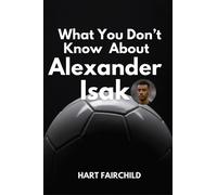 HART FAIRCHILD What You Don’t Know About Alexander Isak: The Life, C (Tascabile)