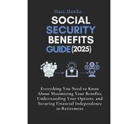 Social Security Benefits Guide (2025): Everything You Need to Know About Maximizing Your Benefits, Understanding Your Options, and Securing Financial Independence in Retirement