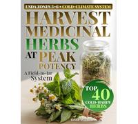 HARVEST MEDICINAL HERBS AT PEAK POTENCY: A Seasonal Cold-Climate System for USDA Zones 3-6: Cultivate, Harvest, Dry & Store Medicinal Herbs with Timing Charts, Storage Standards, Recipe Cards