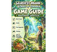 Harvest Moon: Echoes of Teradea: Game Guide - Independent Unofficial Best Crops, Seeds, Tool Upgrades, Fishing, Gifts & Marriage Candidates
