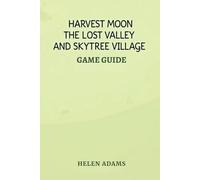 HARVEST MOON THE LOST VALLEY AND SKYTREE VILLAGE GAME GUIDE: The Definitive Walkthrough for Maximum Rewards